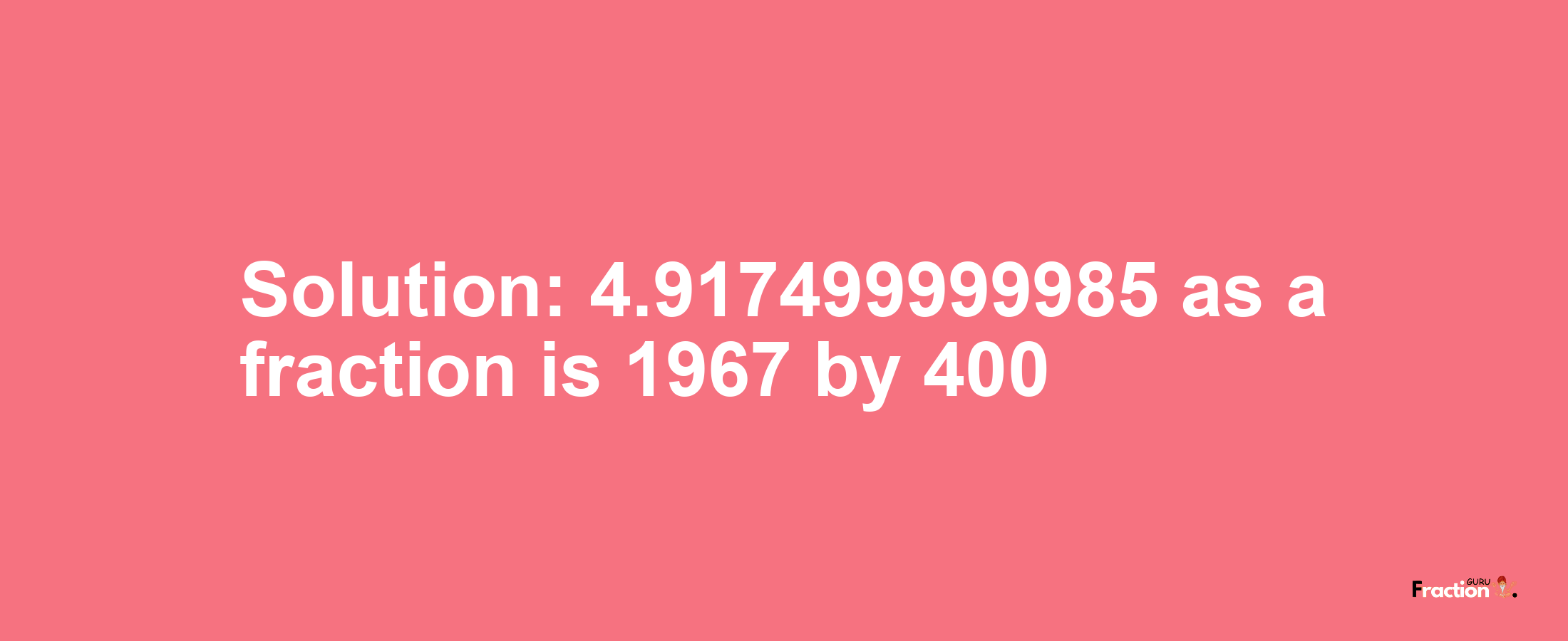 Solution:4.917499999985 as a fraction is 1967/400